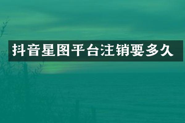 抖音星图平台注销要多久