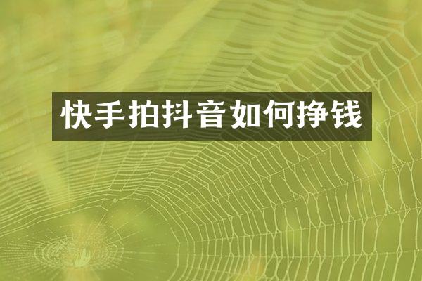 快手拍抖音如何挣钱