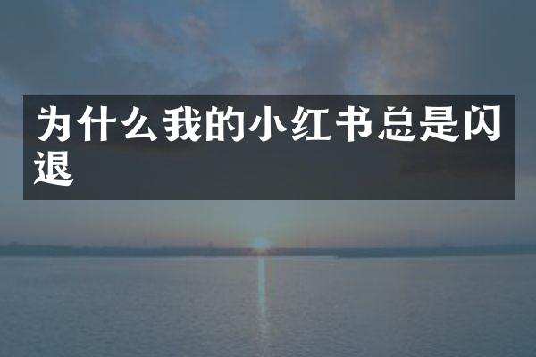 为什么我的小红书总是闪退