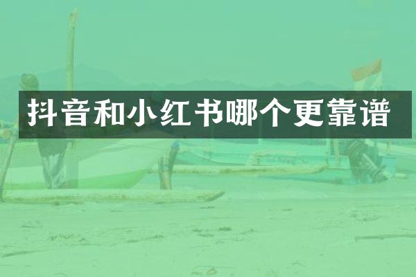 抖音和小红书哪个更靠谱