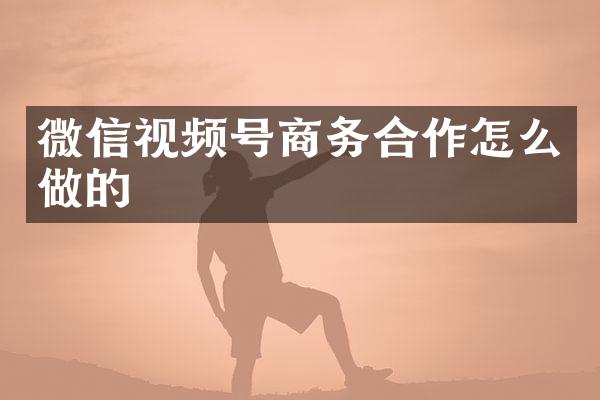 微信视频号商务合作怎么做的