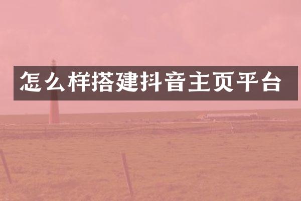 怎么样搭建抖音主页平台