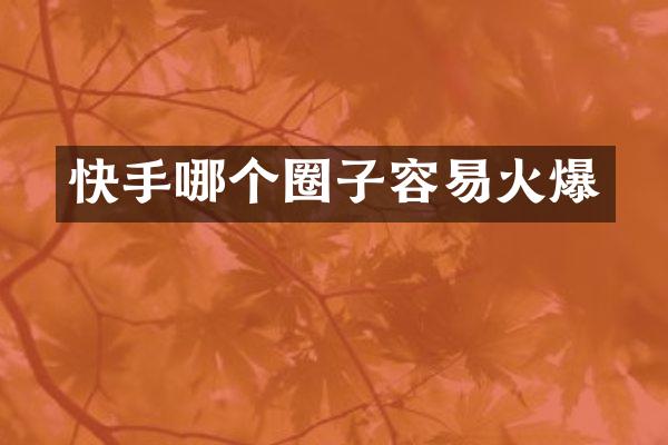 快手哪个圈子容易火爆