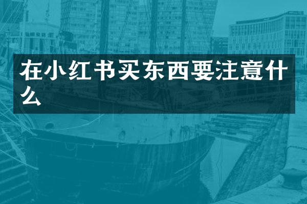 在小红书买东西要注意什么