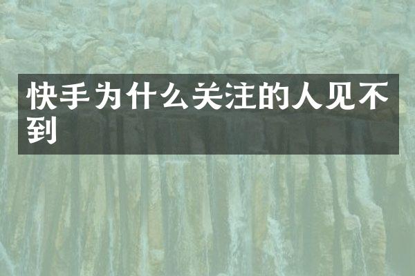 快手为什么关注的人见不到