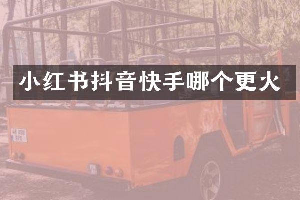 小红书抖音快手哪个更火