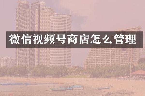 微信视频号商店怎么管理