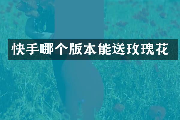 快手哪个版本能送玫瑰花