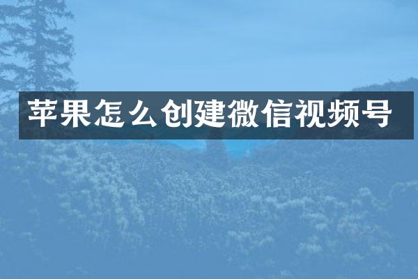 苹果怎么创建微信视频号