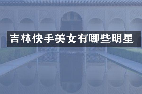 吉林快手有哪些明星