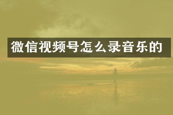 微信视频号怎么录音乐的