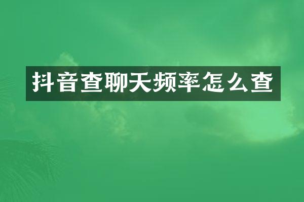 抖音查聊天频率怎么查