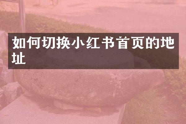 如何切换小红书首页的地址