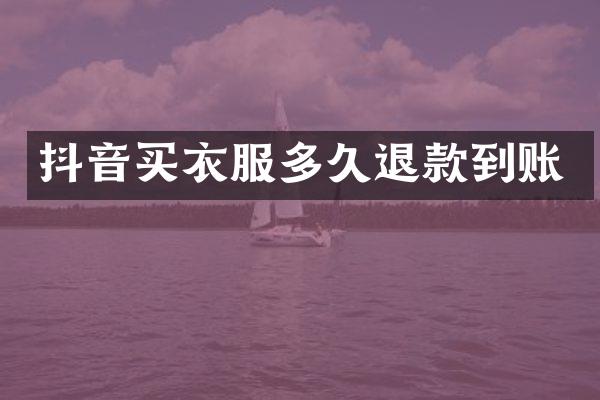 抖音买衣服多久退款到账