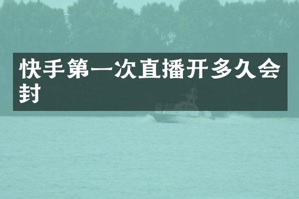 快手第一次直播开多久会封