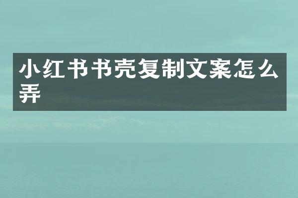 小红书书壳复制文案怎么弄