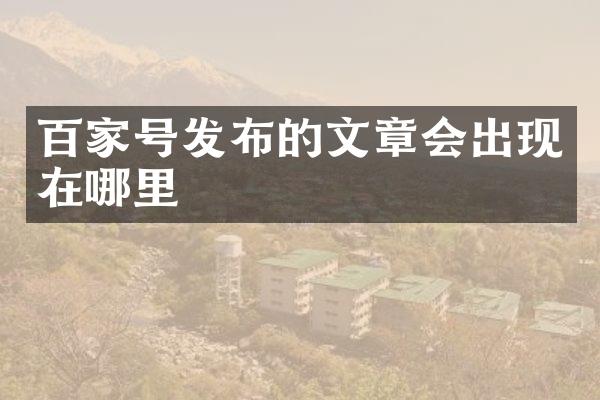百家号发布的文章会出现在哪里