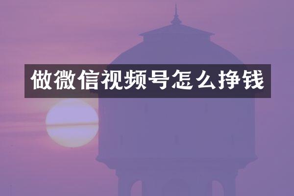 做微信视频号怎么挣钱