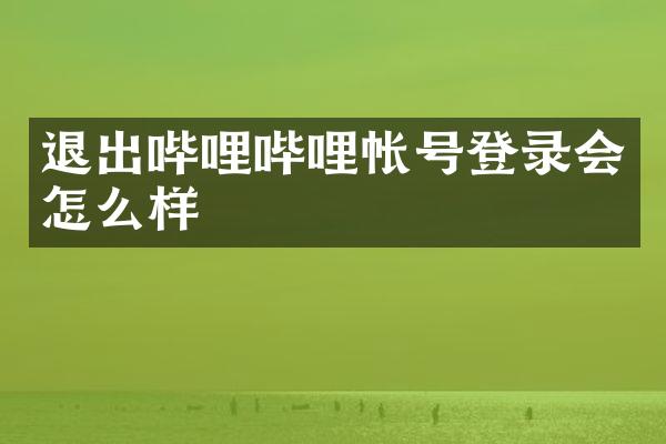 退出哔哩哔哩帐号登录会怎么样