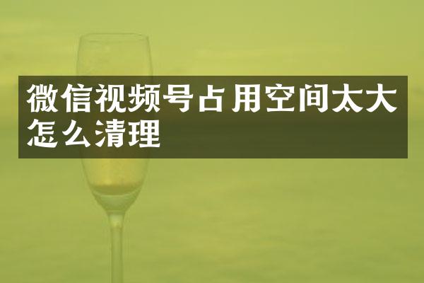 微信视频号占用空间太大怎么清理