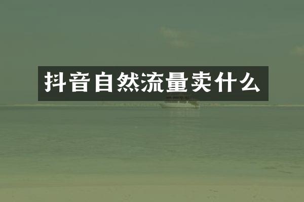 抖音自然流量卖什么