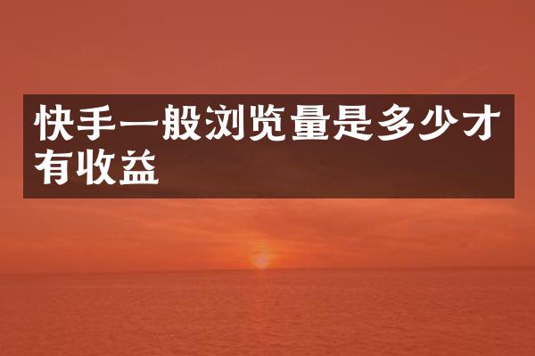 快手一般浏览量是多少才有收益