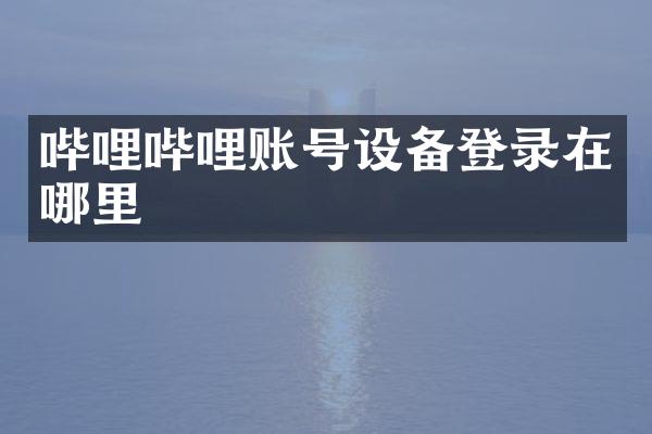 哔哩哔哩账号设备登录在哪里