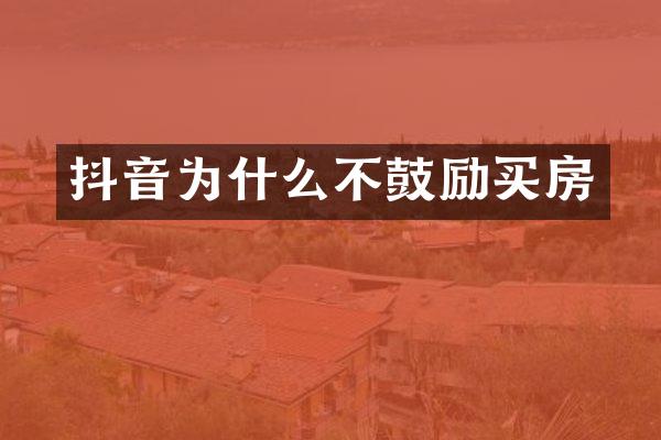 抖音为什么不鼓励买房