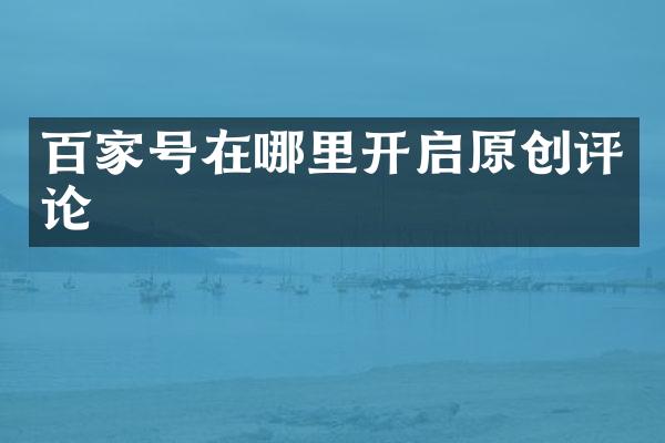 百家号在哪里开启原创评论