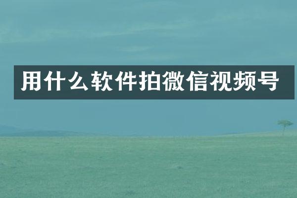 用什么软件拍微信视频号