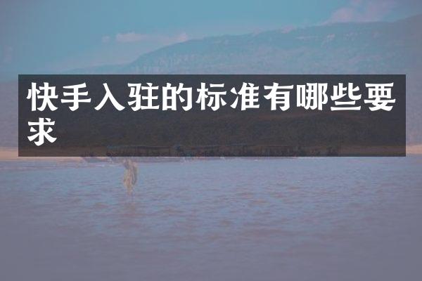 快手入驻的标准有哪些要求