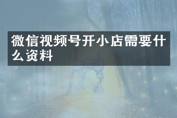 微信视频号开小店需要什么资料