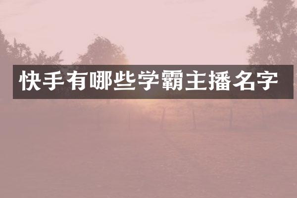 快手有哪些学霸主播名字