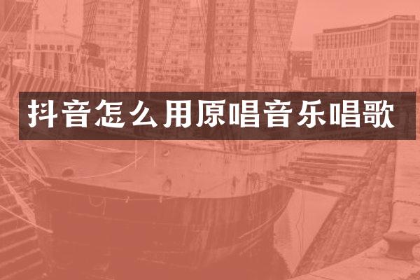 抖音怎么用原唱音乐唱歌