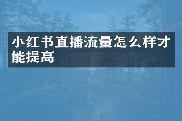小红书直播流量怎么样才能提高