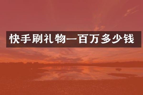 快手刷礼物一百万多少钱