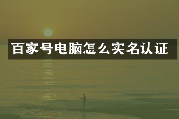 百家号电脑怎么实名认证