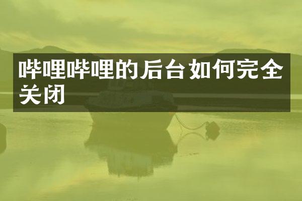 哔哩哔哩的后台如何完全关闭