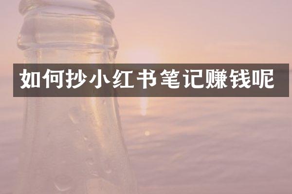 如何抄小红书笔记赚钱呢