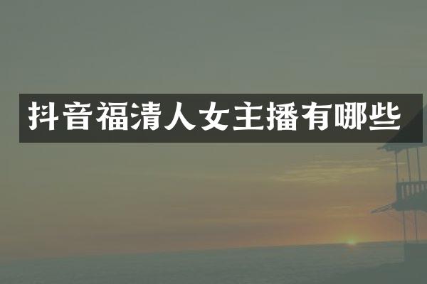 抖音福清人女主播有哪些