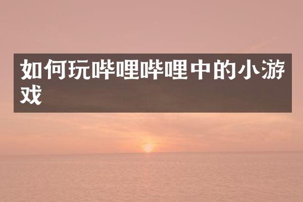 如何玩哔哩哔哩中的小游戏