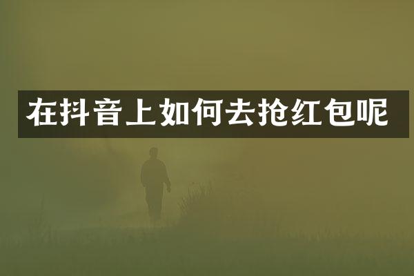在抖音上如何去抢红包呢