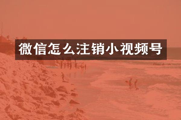 微信怎么注销小视频号
