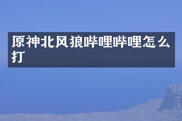 原神北风狼哔哩哔哩怎么打