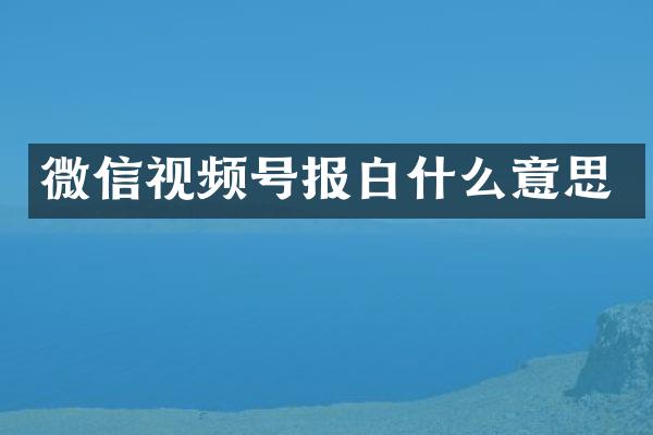 微信视频号报白什么意思