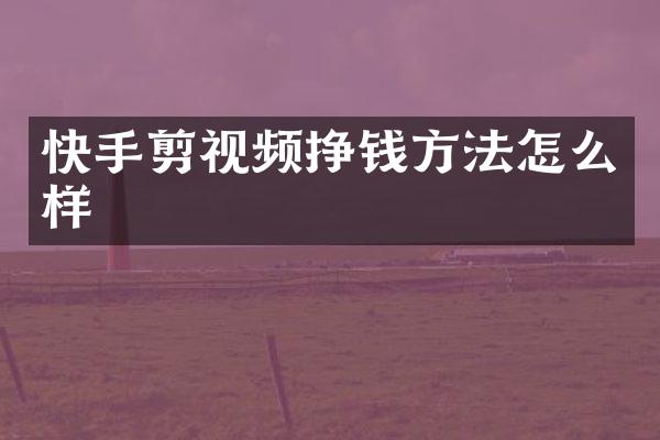 快手剪视频挣钱方法怎么样