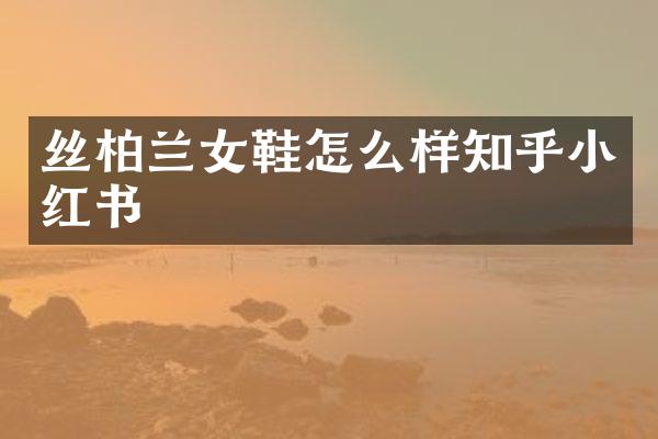 丝柏兰女鞋怎么样知乎小红书