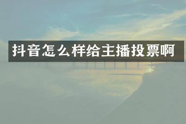 抖音怎么样给主播投票啊