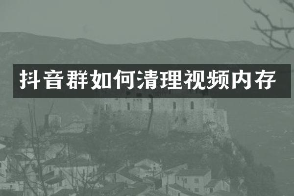 抖音群如何清理视频内存