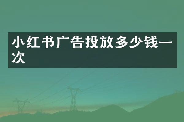 小红书广告投放多少钱一次
